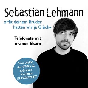 „Mit deinem Bruder hatten wir ja Glück“: Telefonate mit meinen Eltern – Vom Autor der SWR3-Radiokolumne Elternzeit! von Lehmann,  Sebastian