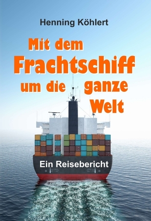 Mit dem Frachtschiff um die ganze Welt von Köhlert,  Henning