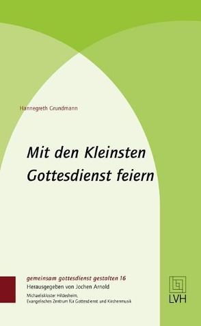 Mit den Kleinsten Gottesdienst feiern von Arnold,  Jochen, Grundmann,  Hannegreth, Kraft,  Friedhelm, Nipkow,  Karl Ernst, Schliephake,  Dirk