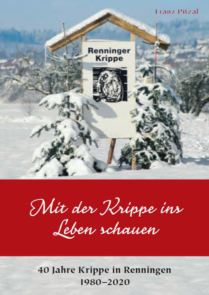 Mit der Krippe ins Leben schauen – 40 Jahre Krippe in Renningen 1980–2020 von Pitzal,  Franz