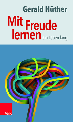 Mit Freude lernen – ein Leben lang von Hüther,  Gerald