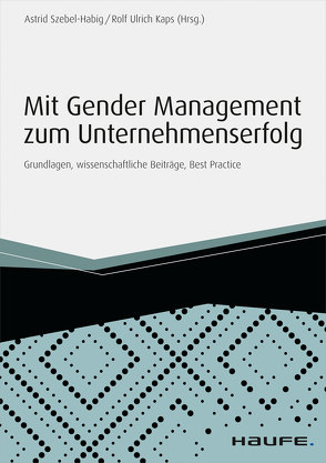 Mit Gender Management zum Unternehmenserfolg von Kaps,  Rolf-Ulrich, Szebel-Habig,  Astrid