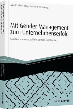 Mit Gender Management zum Unternehmenserfolg von Kaps,  Rolf-Ulrich, Szebel-Habig,  Astrid