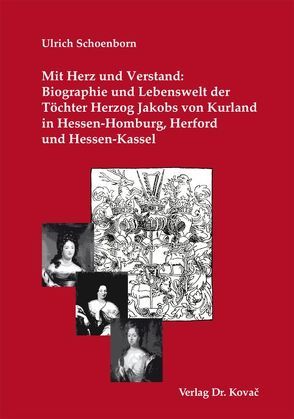 Mit Herz und Verstand: Biographie und Lebenswelt der Töchter Herzog Jakobs von Kurland in Hessen-Homburg, Herford und Hessen-Kassel von Schoenborn,  Ulrich