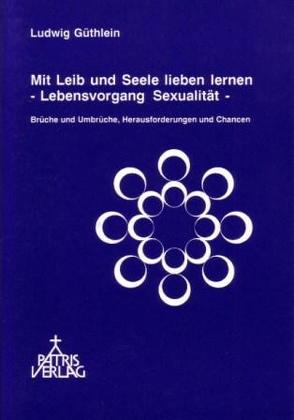 Mit Leib und Seele lieben lernen – Lebensvorgang Sexualität von Güthlein,  Ludwig