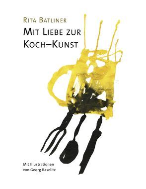 Mit Liebe zur Koch-Kunst von Baselitz,  Georg, Batliner,  Rita