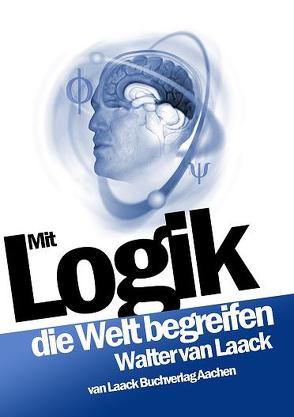 Mit Logik die Welt begreifen von Laack,  Alexander van, Laack,  Martin van, Laack,  Walter van, Mueller,  Klaus