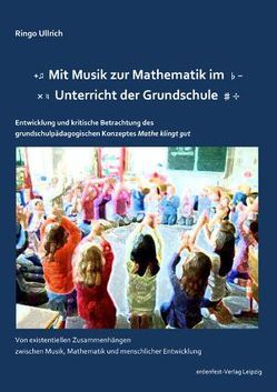 Mit Musik zur Mathematik im Unterricht der Grundschule – Entwicklung und kritische Betrachtung des grundschulpädagogischen Konzeptes „Mathe klingt gut“ von Ringo,  Ullrich