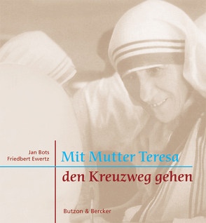 Mit Mutter Teresa den Kreuzweg gehen von Bots,  Jan, Ewertz,  Friedbert