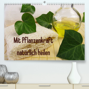 Mit Pflanzenkraft natürlich heilen (Premium, hochwertiger DIN A2 Wandkalender 2022, Kunstdruck in Hochglanz) von Rau,  Heike