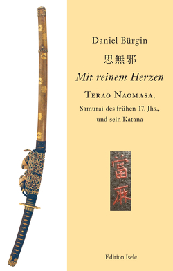 „Mit reinem Herzen“ – Terao Naomasa, Samurai des frühen 17. Jahrunderts, und sein Katana von Bürgin,  Daniel