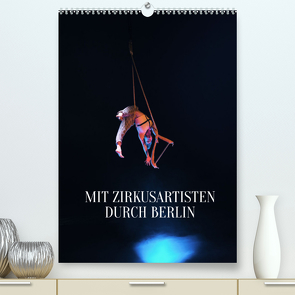 Mit Zirkusartisten durch Berlin (Premium, hochwertiger DIN A2 Wandkalender 2023, Kunstdruck in Hochglanz) von Thiergart,  Carolin