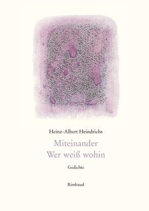Heinz-Albert Heindrichs Gesammelte Gedichte / Miteinander. Wer weiß wohin von Heindrichs,  Heinz-Albert