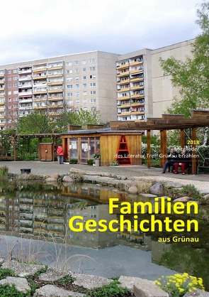 Mitglieder des Literatur Treff Grünau erzählen „Geschichten aus Grünau“ / Familien Geschichten von Literatur Treff Grünau,  Kontakt c/o Silke Heinig