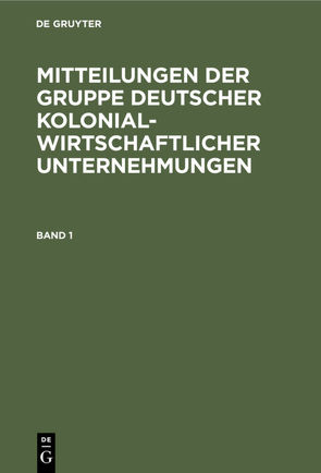 Mitteilungen der Gruppe Deutscher Kolonialwirtschaftlicher Unternehmungen / Mitteilungen der Gruppe Deutscher Kolonialwirtschaftlicher Unternehmungen. Band 1