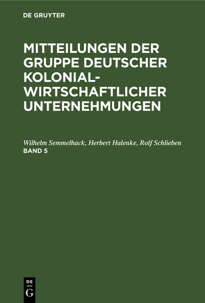 Mitteilungen der Gruppe Deutscher Kolonialwirtschaftlicher Unternehmungen / Mitteilungen der Gruppe Deutscher Kolonialwirtschaftlicher Unternehmungen. Band 5 von Halenke,  Herbert, Schlieben,  Rolf, Semmelhack,  Wilhelm