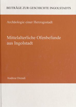 Mittelalterliche Ofenbefunde aus Ingolstadt von Orendi,  Andrea