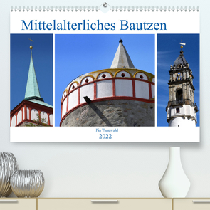 Mittelalterliches Bautzen (Premium, hochwertiger DIN A2 Wandkalender 2022, Kunstdruck in Hochglanz) von Thauwald,  Pia