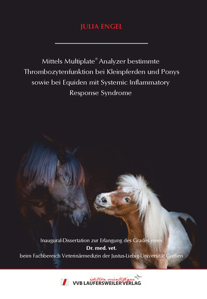 Mittels Multiplate® Analyzer bestimmte Thrombozytenfunktion bei Kleinpferden und Ponys sowie bei Equiden mit Systemic Inflammatory Response Syndrome von Engel,  Julia