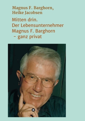 Mitten drin. Der Lebensunternehmer Magnus F. Barghorn – ganz privat von F. Barghorn,  Magnus, Jacobsen,  Heike