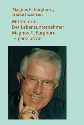 Mitten drin. Der Lebensunternehmer Magnus F. Barghorn – ganz privat von F. Barghorn,  Magnus, Jacobsen,  Heike