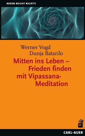 Mitten ins Leben – Frieden finden mit Vipassana-Meditation von Batarilo,  Dunja, Vogd,  Werner