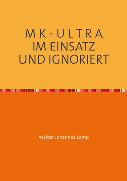 MK-ULTRA / M K – U L T R A IM EINSATZ UND IGNORIERT von Lamp,  Walter