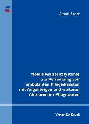 Mobile Assistenzsysteme zur Vernetzung von ambulanten Pflegediensten mit Angehörigen und weiteren Akteuren im Pflegewesen von Binner,  Simone