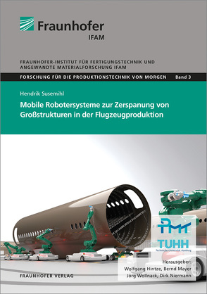 Mobile Robotersysteme zur Zerspanung von Großstrukturen in der Flugzeugproduktion. von Hintze,  Wolfgang, Mayer,  Bernd, Niermann,  Dirk, Susemihl,  Hendrik, Wollnack,  Jörg