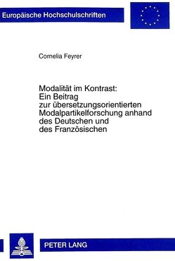 Modalität im Kontrast:- Ein Beitrag zur übersetzungsorientierten Modalpartikelforschung anhand des Deutschen und des Französischen von Feyrer,  Cornelia