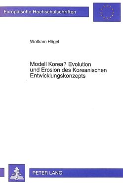 Modell Korea? Evolution und Erosion des Koreanischen Entwicklungskonzepts von Högel,  Wolfram J.