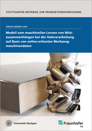 Modell zum maschinellen Lernen von Wirkzusammenhängen bei der Holzverarbeitung auf Basis von online-erfassten Werkzeugmaschinendaten. von Lenz,  Jürgen Herbert