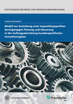 Modell zur Gestaltung einer kapazitätsgeprüften durchgängigen Planung und Steuerung in der Auftragsabwicklung kundenspezifischer Investitionsgüter. von Wochinger,  Thomas