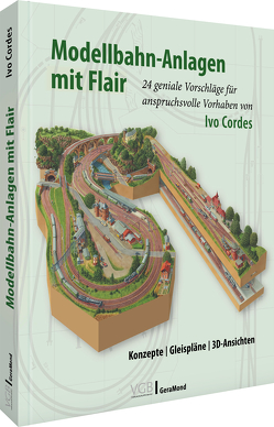 Modellbahn-Anlagen mit Flair: Konzepte, Gleispläne, 3D-Ansichten von Cordes,  Ivo