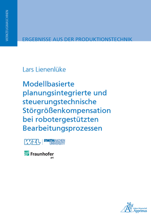 Modellbasierte planungsintegrierte und steuerungstechnische Störgrößenkompensation bei robotergestützten Bearbeitungsprozessen von Lienenlüke,  Lars