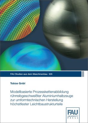 Modellbasierte Prozesskettenabbildung rührreibgeschweißter Aluminiumhalbzeuge zur umformtechnischen Herstellung höchstfester Leichtbaustrukturteile von Gnibl,  Tobias