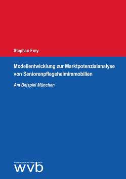 Modellentwicklung zur Marktpotenzialanalyse von Seniorenpflegeheimimmobilien von Frey,  Stephan