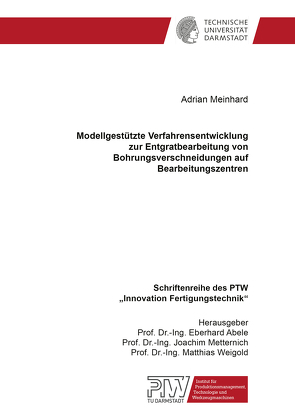 Modellgestützte Verfahrensentwicklung zur Entgratbearbeitung von Bohrungsverschneidungen auf Bearbeitungszentren von Meinhard,  Adrian