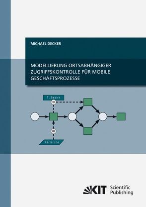 Modellierung ortsabhängiger Zugriffskontrolle für mobile Geschäftsprozesse von Decker,  Michael