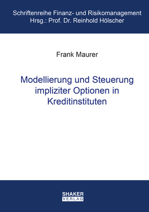 Modellierung und Steuerung impliziter Optionen in Kreditinstituten von Maurer,  Frank