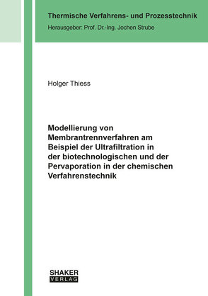Modellierung von Membrantrennverfahren am Beispiel der Ultrafiltration in der biotechnologischen und der Pervaporation in der chemischen Verfahrenstechnik von Thiess,  Holger