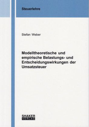 Modelltheoretische und empirische Belastungs- und Entscheidungswirkungen der Umsatzsteuer von Weber,  Stefan