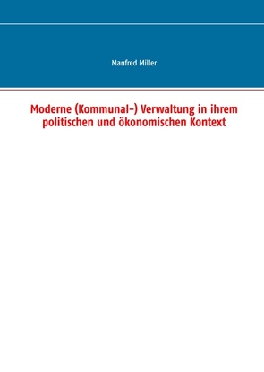 Moderne (Kommunal-) Verwaltung in ihrem politischen und ökonomischen Kontext von Miller,  Manfred