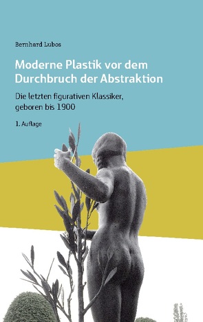 Moderne Plastik vor dem Durchbruch der Abstraktion von Lubos,  Bernhard