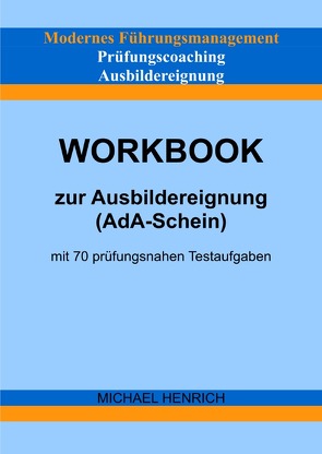 Modernes Führungsmanagement Prüfungscoaching Ausbildereignung Workbook zur Ausbildereignung (AdA-Schein) mit 70 prüfungsnahen Testaufgaben von Henrich,  Michael