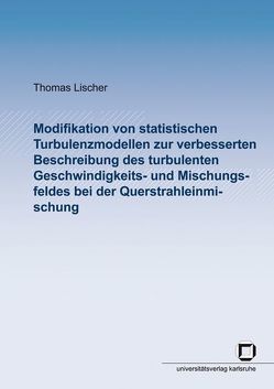 Modifikation von statistischen Turbulenzmodellen zur verbesserten Beschreibung des turbulenten Geschwindigkeits- und Mischungsfeldes bei der Querstrahleinmischung von Lischer,  Thomas