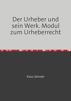 Module zum Urheberrecht / Der Urheber und sein Werk von Zehnder,  Klaus