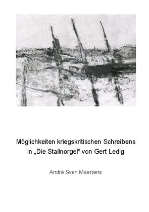 Möglichkeiten kriegskritischen Schreibens in „Die Stalinorgel“ von Gert Ledig von Maertens,  André Sven