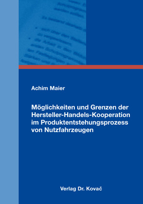 Möglichkeiten und Grenzen der Hersteller-Handels-Kooperation im Produktentstehungsprozess von Nutzfahrzeugen von Maier,  Achim