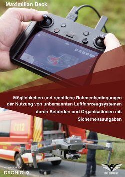 Möglichkeiten und rechtliche Rahmenbedingungen der Nutzung von Drohnen durch Behörden und Organisationen mit Sicherheitsaufgaben von Beck,  Maximilian